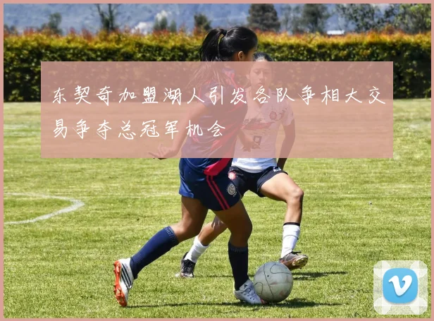 东契奇加盟湖人引发各队争相大交易争夺总冠军机会