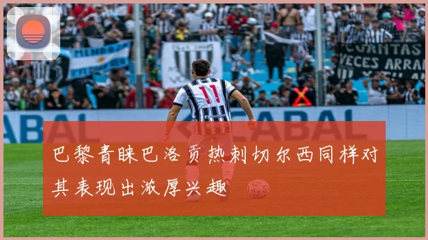 巴黎青睐巴洛贡热刺切尔西同样对其表现出浓厚兴趣