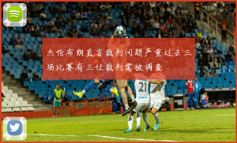 杰伦布朗直言裁判问题严重过去三场比赛有三位裁判需被调查