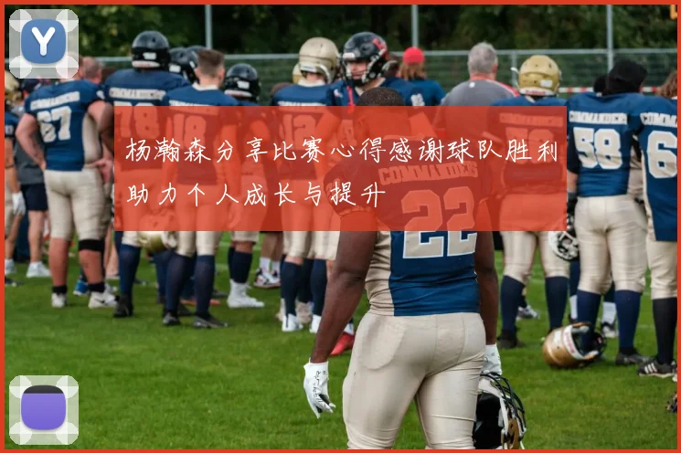 杨瀚森分享比赛心得感谢球队胜利助力个人成长与提升