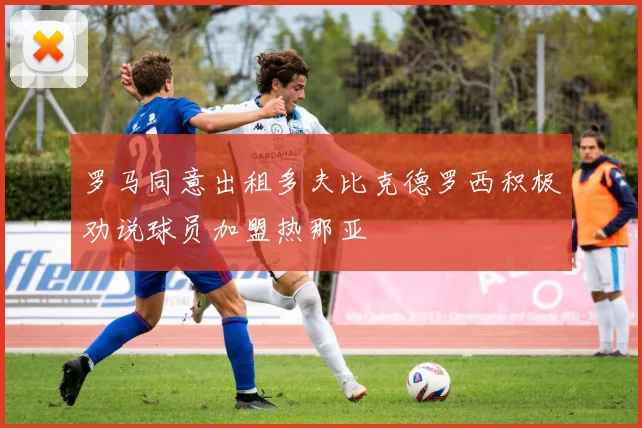 罗马同意出租多夫比克德罗西积极劝说球员加盟热那亚