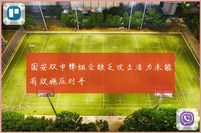 国安双中锋组合缺乏攻击活力未能有效施压对手