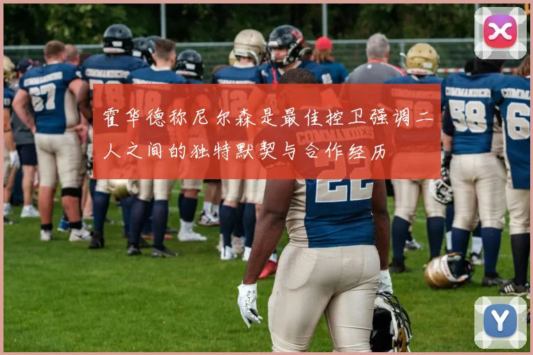 霍华德称尼尔森是最佳控卫强调二人之间的独特默契与合作经历