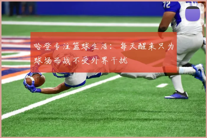 哈登专注篮球生活：每天醒来只为球场而战不受外界干扰