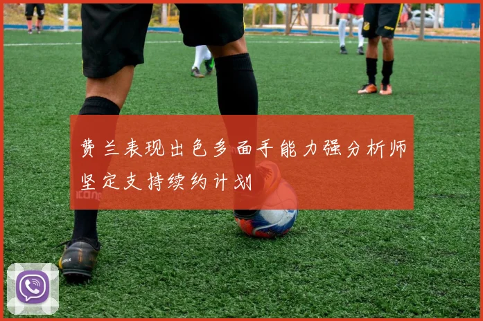 费兰表现出色多面手能力强分析师坚定支持续约计划