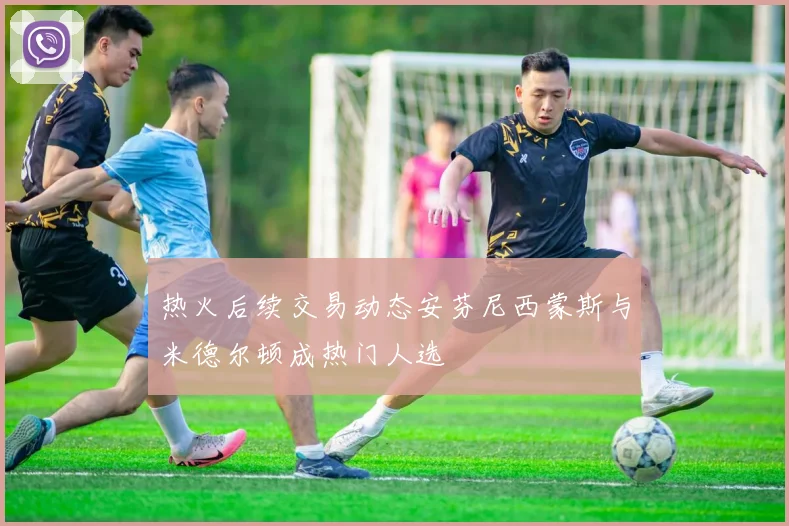 热火后续交易动态安芬尼西蒙斯与米德尔顿成热门人选