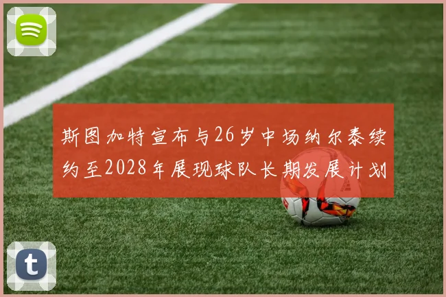 斯图加特宣布与26岁中场纳尔泰续约至2028年展现球队长期发展计划