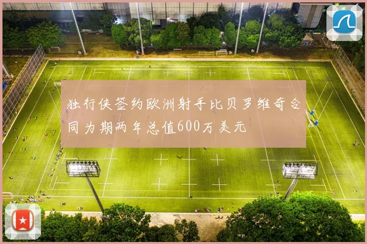 独行侠签约欧洲射手比贝罗维奇合同为期两年总值600万美元