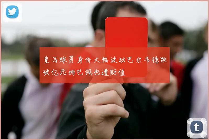 皇马球员身价大幅波动巴尔韦德跌破亿元姆巴佩也遭贬值