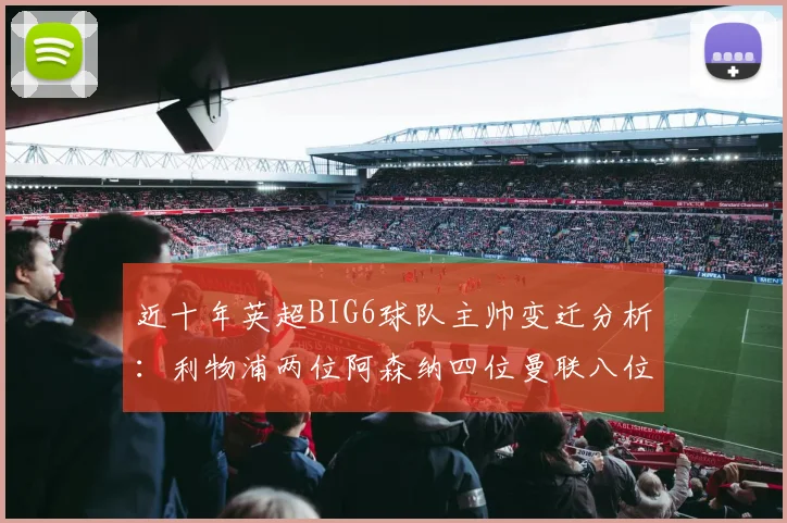 近十年英超BIG6球队主帅变迁分析：利物浦两位阿森纳四位曼联八位切尔西热刺十位