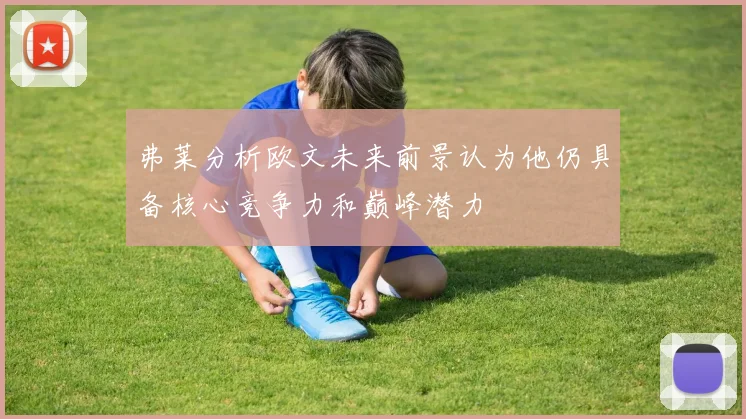 弗莱分析欧文未来前景认为他仍具备核心竞争力和巅峰潜力