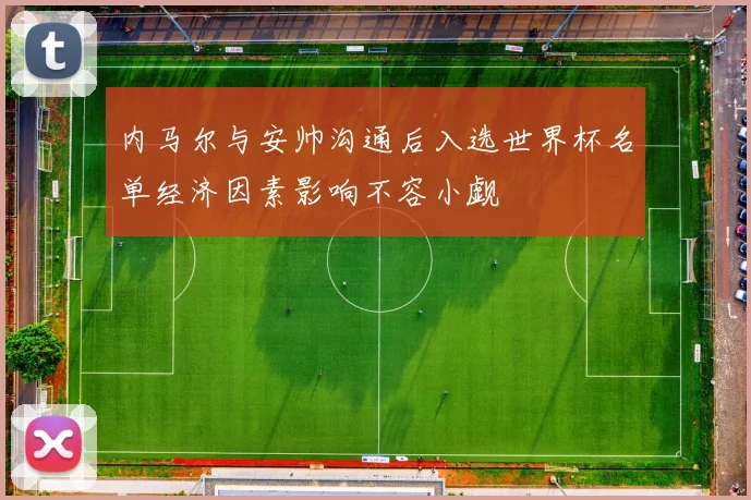 内马尔与安帅沟通后入选世界杯名单经济因素影响不容小觑