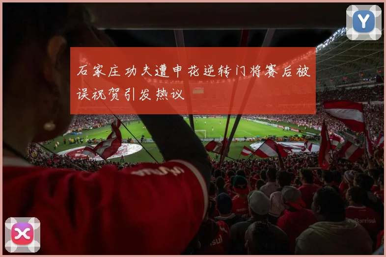 石家庄功夫遭申花逆转门将赛后被误祝贺引发热议